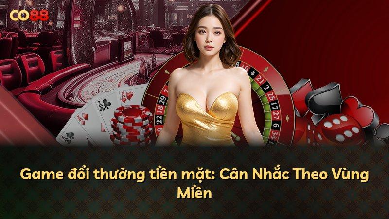 Game đổi thưởng tiền mặt: Cân Nhắc Theo Vùng Miền