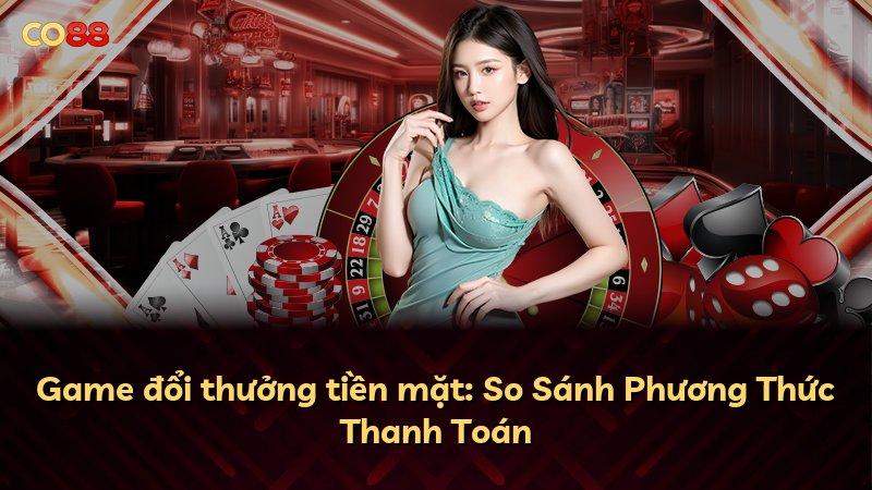 Game đổi thưởng tiền mặt: So Sánh Phương Thức Thanh Toán