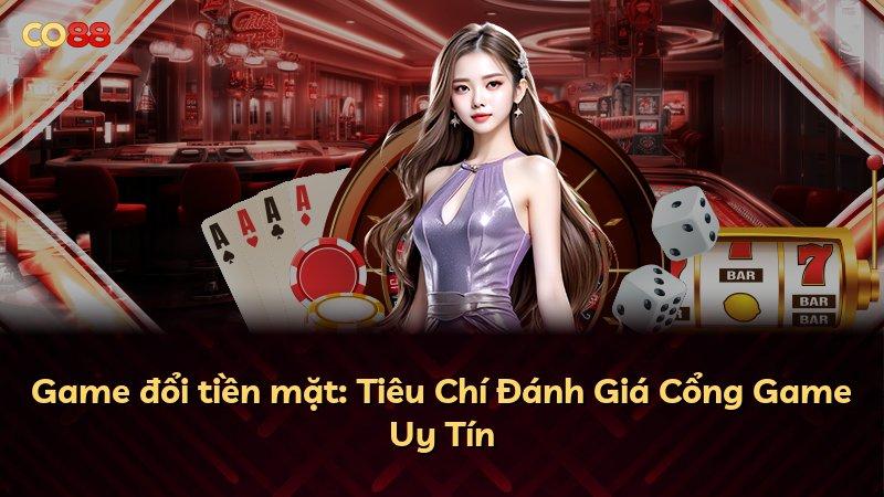Game đổi tiền mặt: Tiêu Chí Đánh Giá Cổng Game Uy Tín