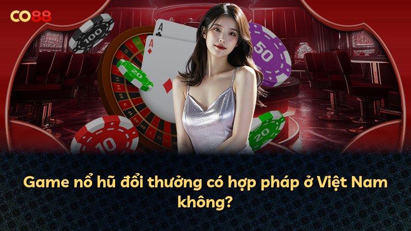 Game nổ hũ đổi thưởng có hợp pháp ở Việt Nam không?