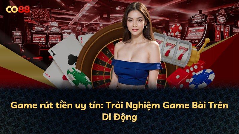 Game rút tiền uy tín: Trải Nghiệm Game Bài Trên Di Động