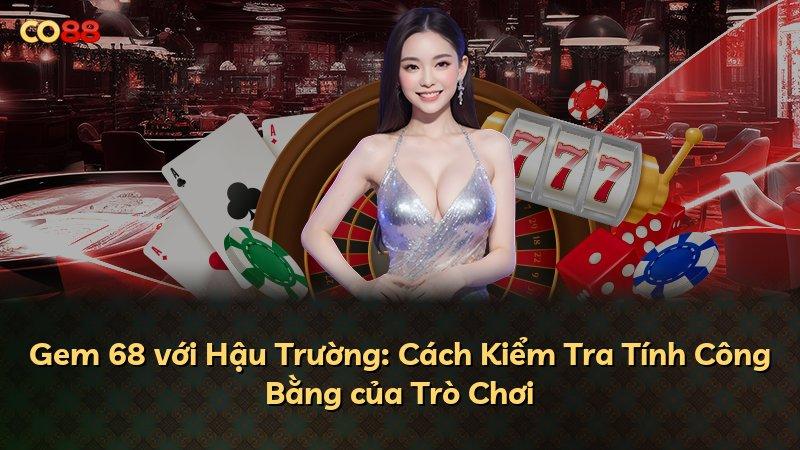 Gem 68 với Hậu Trường: Cách Kiểm Tra Tính Công Bằng của Trò Chơi