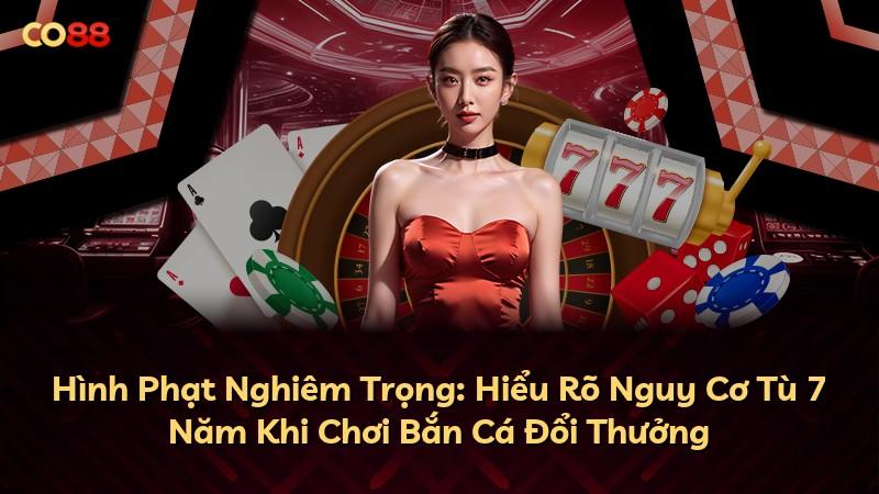 Hình Phạt Nghiêm Trọng: Hiểu Rõ Nguy Cơ Tù 7 Năm Khi Chơi Bắn Cá Đổi Thưởng