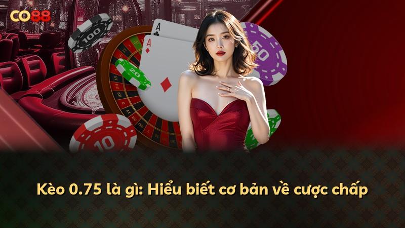 Kèo 0.75 là gì: Hiểu biết cơ bản về cược chấp