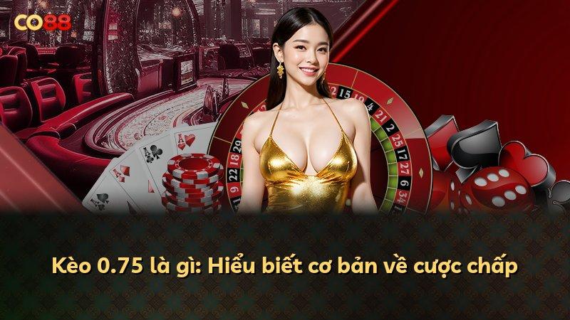 Kèo 0.75 là gì: Hiểu biết cơ bản về cược chấp