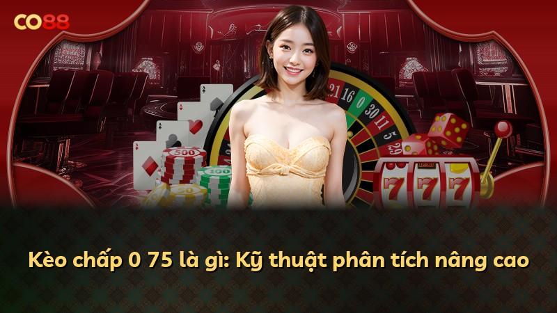 Kèo chấp 0 75 là gì: Kỹ thuật phân tích nâng cao