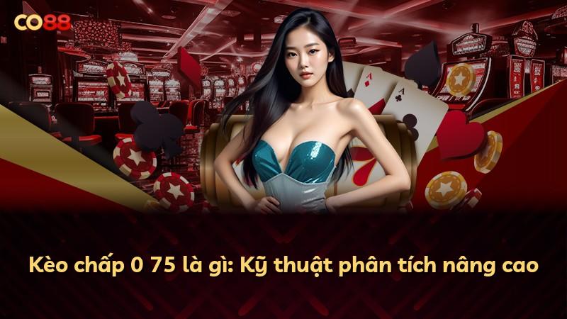 Kèo chấp 0 75 là gì: Kỹ thuật phân tích nâng cao