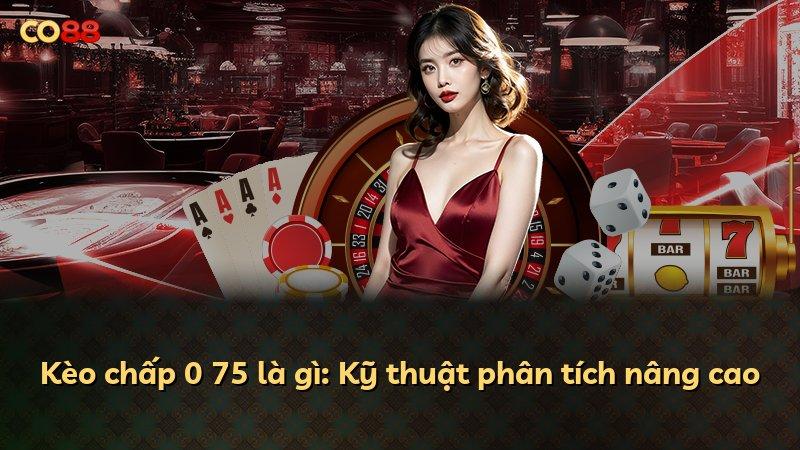 Kèo chấp 0 75 là gì: Kỹ thuật phân tích nâng cao