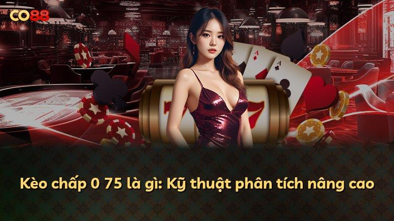Kèo chấp 0 75 là gì: Kỹ thuật phân tích nâng cao