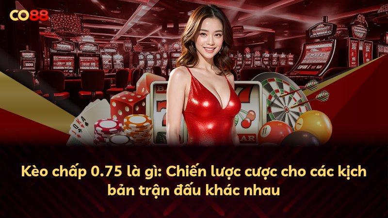 Kèo chấp 0.75 là gì: Chiến lược cược cho các kịch bản trận đấu khác nhau