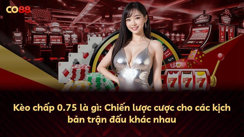 Kèo chấp 0.75 là gì: Chiến lược cược cho các kịch bản trận đấu khác nhau