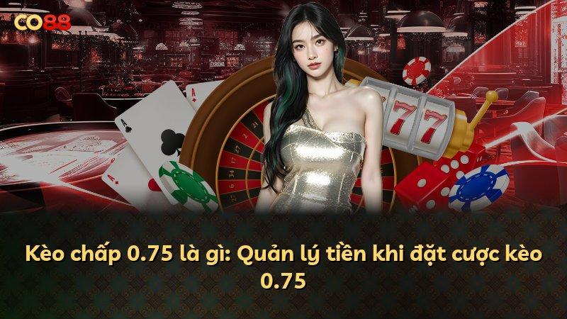 Kèo chấp 0.75 là gì: Quản lý tiền khi đặt cược kèo 0.75