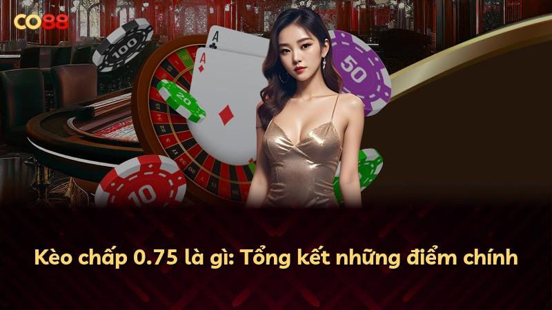 Kèo chấp 0.75 là gì: Tổng kết những điểm chính