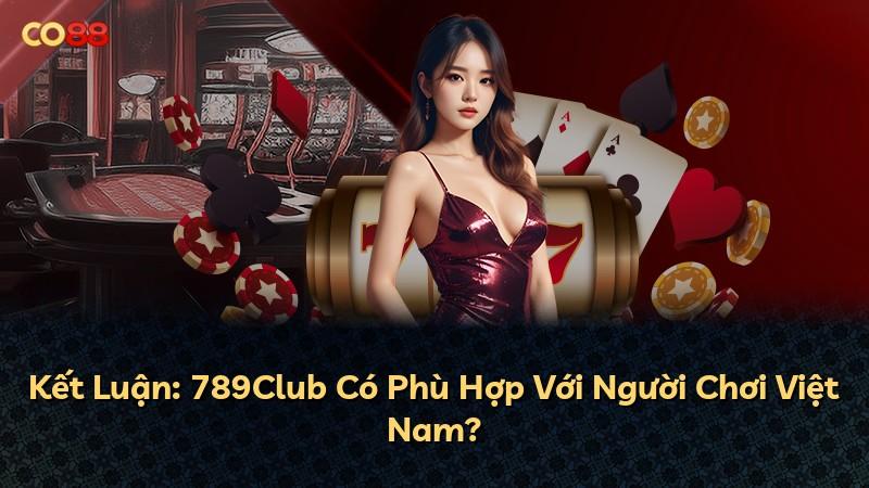 Kết Luận: 789Club Có Phù Hợp Với Người Chơi Việt Nam?
