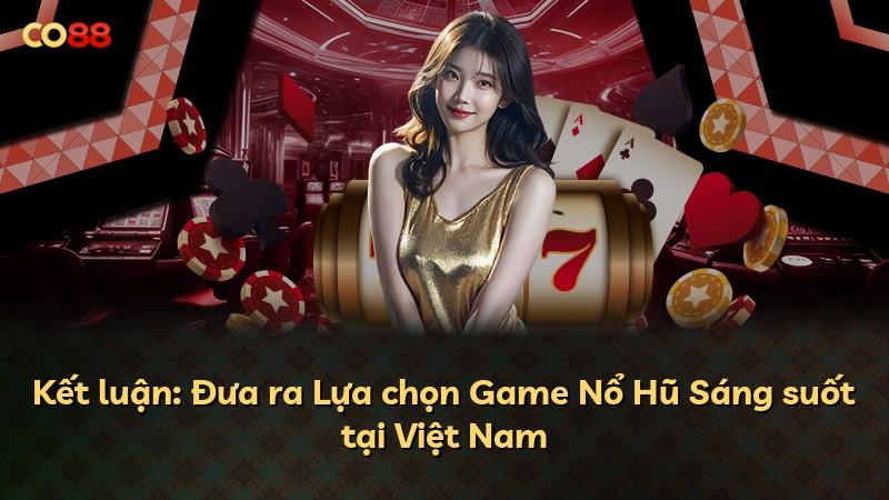 Kết luận: Đưa ra Lựa chọn Game Nổ Hũ Sáng suốt tại Việt Nam