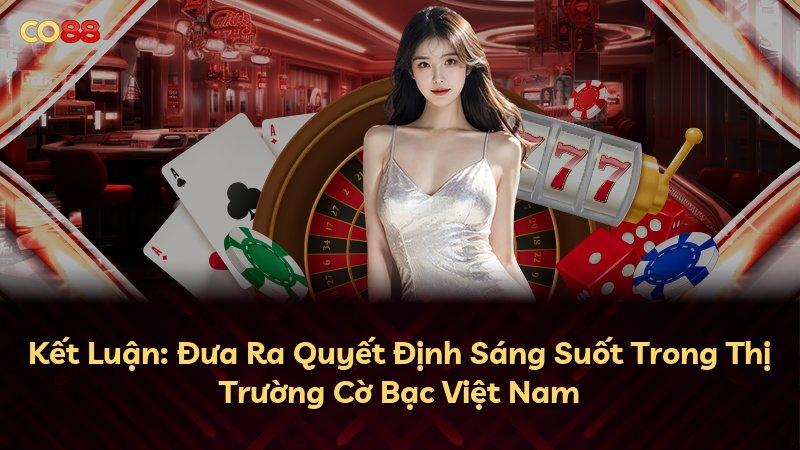Kết Luận: Đưa Ra Quyết Định Sáng Suốt Trong Thị Trường Cờ Bạc Việt Nam