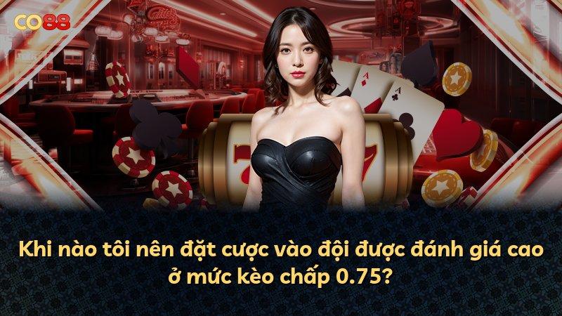 Khi nào tôi nên đặt cược vào đội được đánh giá cao ở mức kèo chấp 0.75?