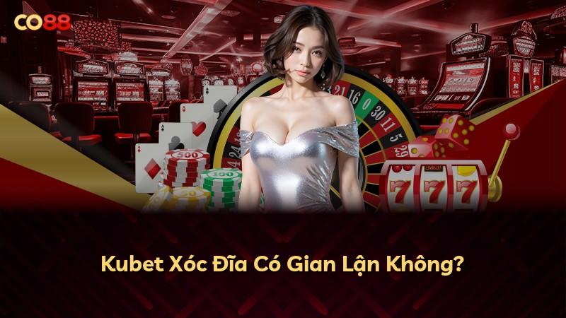 Kubet Xóc Đĩa Có Gian Lận Không?