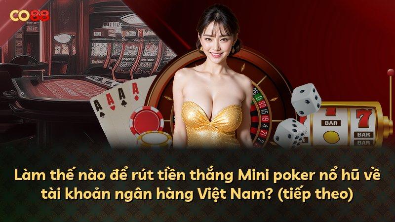 Làm thế nào để rút tiền thắng Mini poker nổ hũ về tài khoản ngân hàng Việt Nam? (tiếp theo)