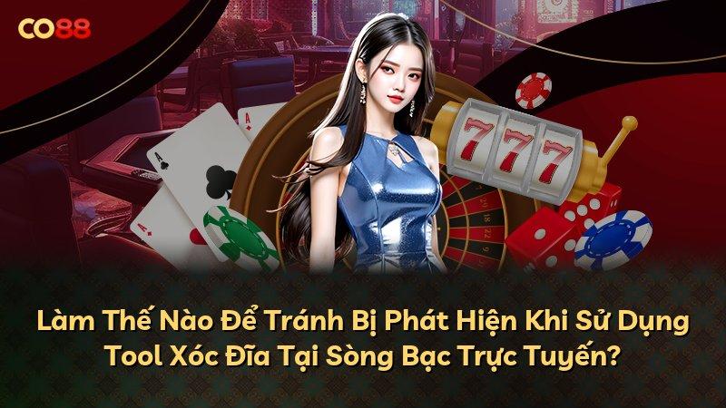 Làm Thế Nào Để Tránh Bị Phát Hiện Khi Sử Dụng Tool Xóc Đĩa Tại Sòng Bạc Trực Tuyến?