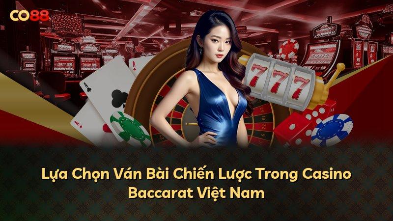 Lựa Chọn Ván Bài Chiến Lược Trong Casino Baccarat Việt Nam