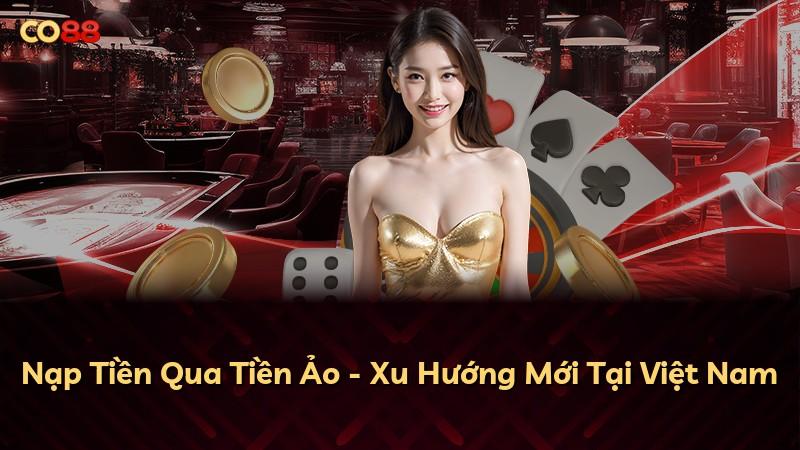 Nạp Tiền Qua Tiền Ảo - Xu Hướng Mới Tại Việt Nam