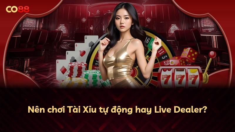 Nên chơi Tài Xỉu tự động hay Live Dealer?