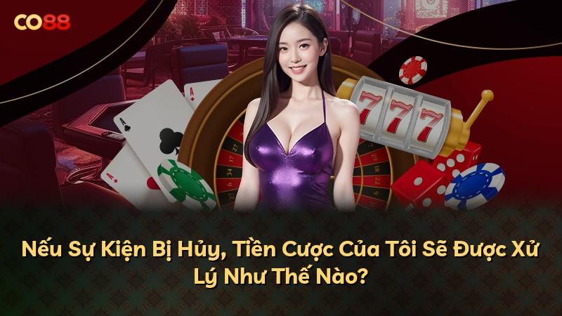 Nếu Sự Kiện Bị Hủy, Tiền Cược Của Tôi Sẽ Được Xử Lý Như Thế Nào?
