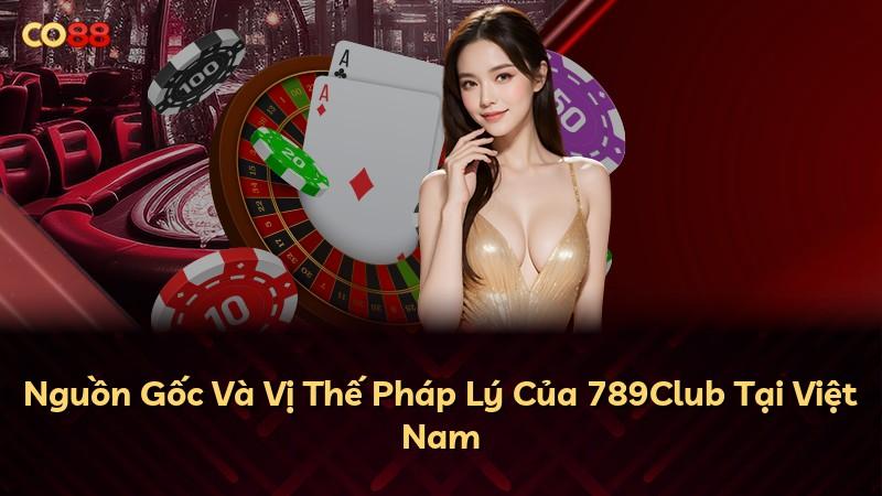 Nguồn Gốc Và Vị Thế Pháp Lý Của 789Club Tại Việt Nam