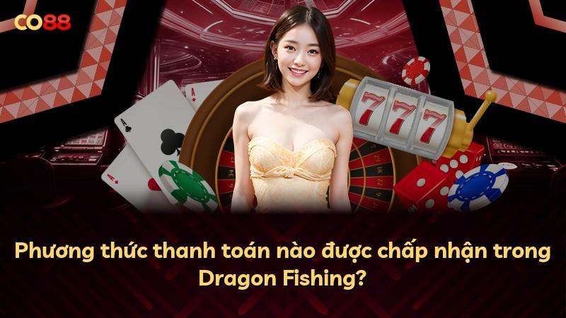 Phương thức thanh toán nào được chấp nhận trong Dragon Fishing?