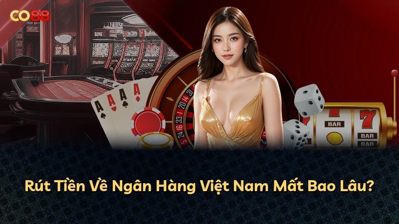 Rút Tiền Về Ngân Hàng Việt Nam Mất Bao Lâu?