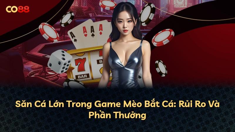 Săn Cá Lớn Trong Game Mèo Bắt Cá: Rủi Ro Và Phần Thưởng