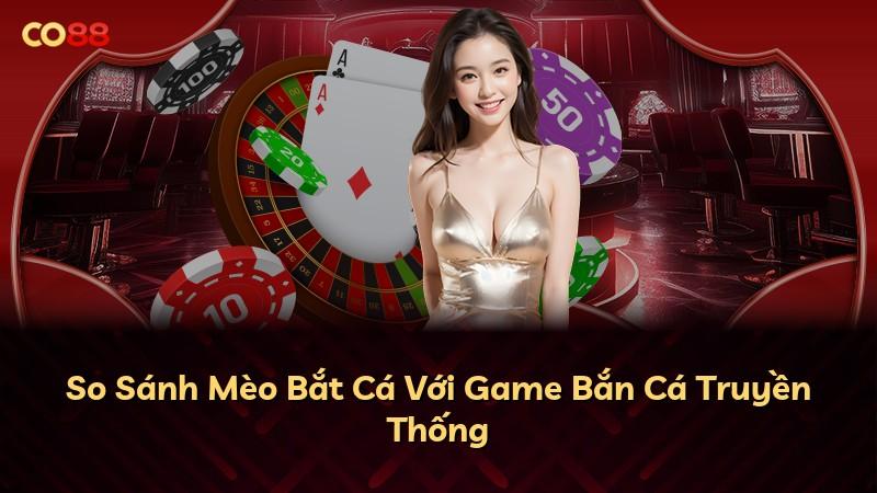 So Sánh Mèo Bắt Cá Với Game Bắn Cá Truyền Thống