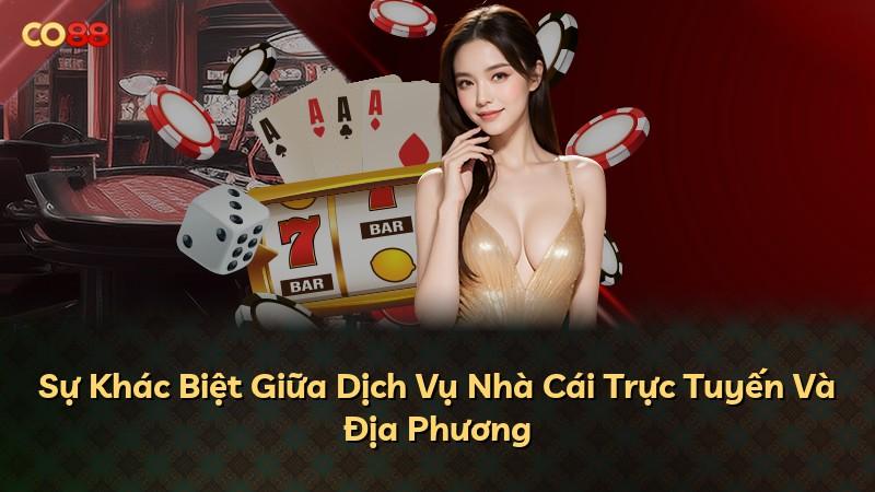 Sự Khác Biệt Giữa Dịch Vụ Nhà Cái Trực Tuyến Và Địa Phương