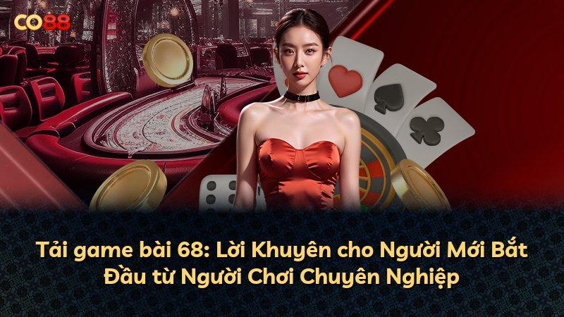 Tải game bài 68: Lời Khuyên cho Người Mới Bắt Đầu từ Người Chơi Chuyên Nghiệp