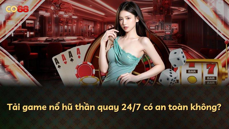 Tải game nổ hũ thần quay 24/7 có an toàn không?