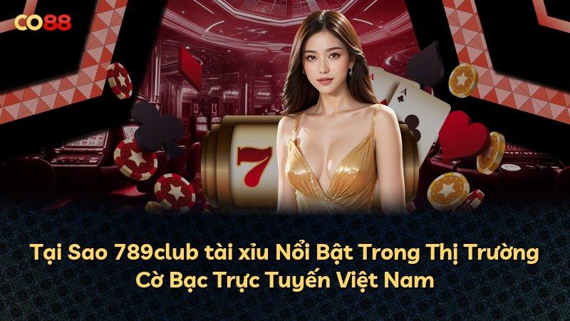 Tại Sao 789club tài xỉu Nổi Bật Trong Thị Trường Cờ Bạc Trực Tuyến Việt Nam