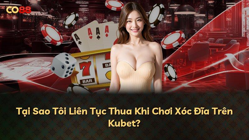 Tại Sao Tôi Liên Tục Thua Khi Chơi Xóc Đĩa Trên Kubet?