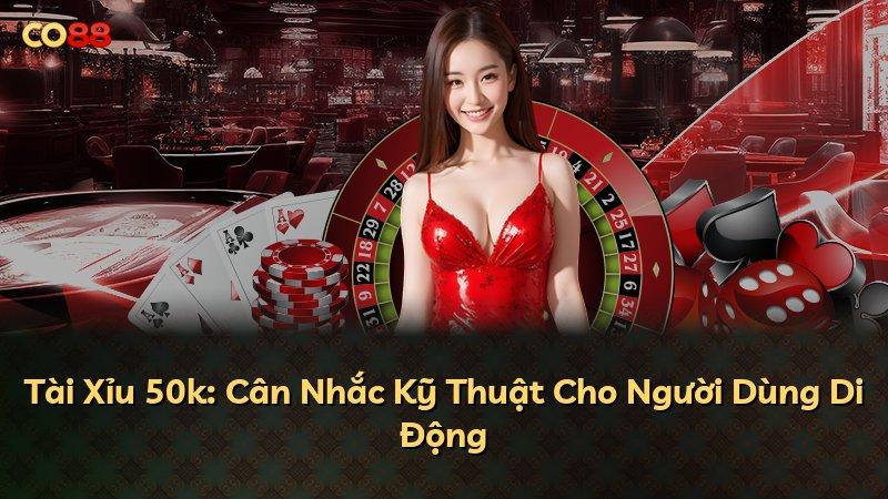 Tài Xỉu 50k: Cân Nhắc Kỹ Thuật Cho Người Dùng Di Động