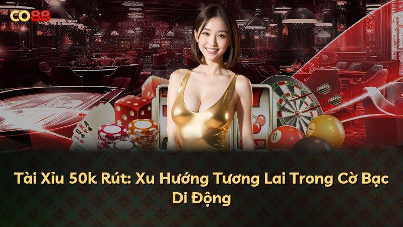 Tài Xỉu 50k Rút: Xu Hướng Tương Lai Trong Cờ Bạc Di Động