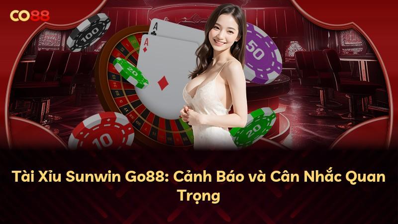 Tài Xỉu Sunwin Go88: Cảnh Báo và Cân Nhắc Quan Trọng