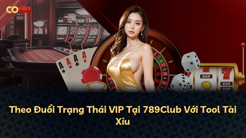 Theo Đuổi Trạng Thái VIP Tại 789Club Với Tool Tài Xỉu