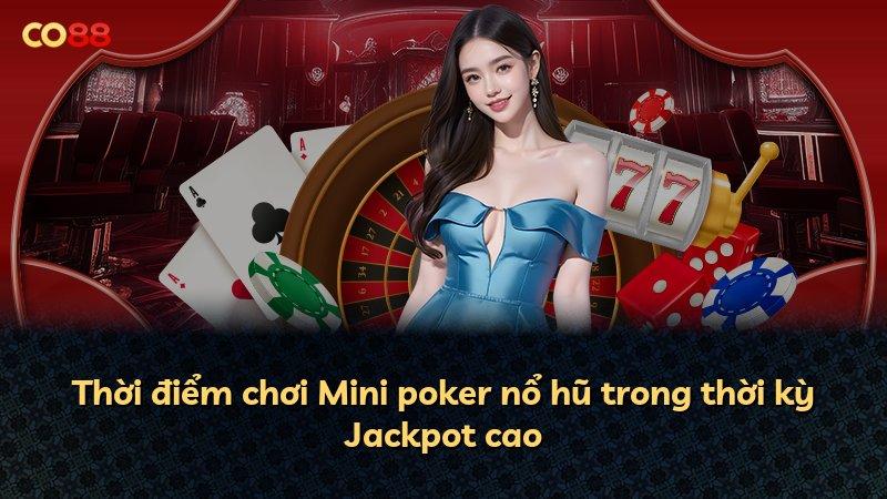 Thời điểm chơi Mini poker nổ hũ trong thời kỳ Jackpot cao