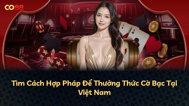 Tìm Cách Hợp Pháp Để Thưởng Thức Cờ Bạc Tại Việt Nam