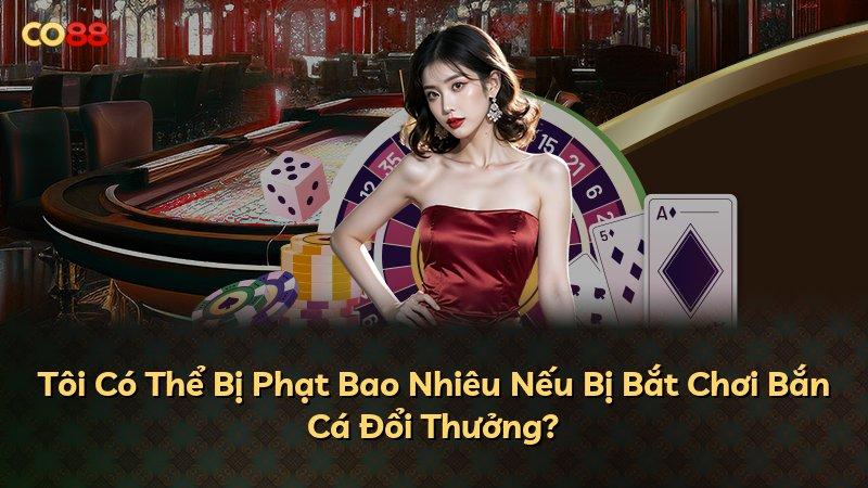 Tôi Có Thể Bị Phạt Bao Nhiêu Nếu Bị Bắt Chơi Bắn Cá Đổi Thưởng?