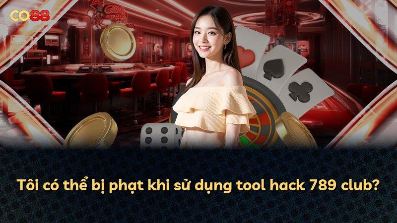 Tôi có thể bị phạt khi sử dụng tool hack 789 club?