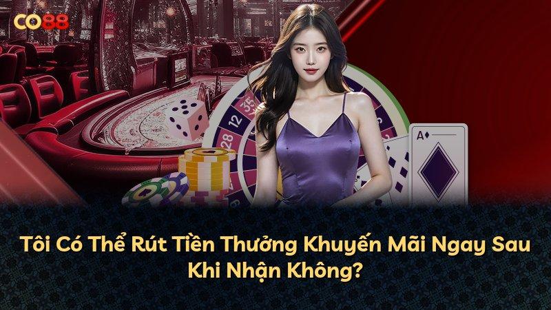 Tôi Có Thể Rút Tiền Thưởng Khuyến Mãi Ngay Sau Khi Nhận Không?