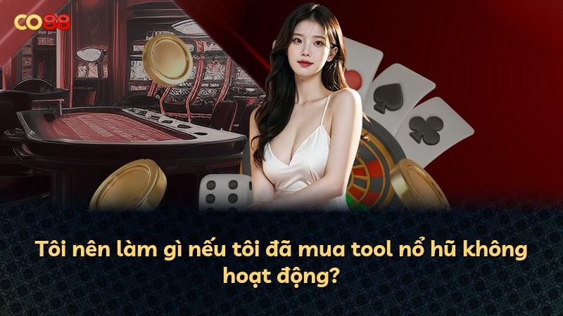 Tôi nên làm gì nếu tôi đã mua tool nổ hũ không hoạt động?
