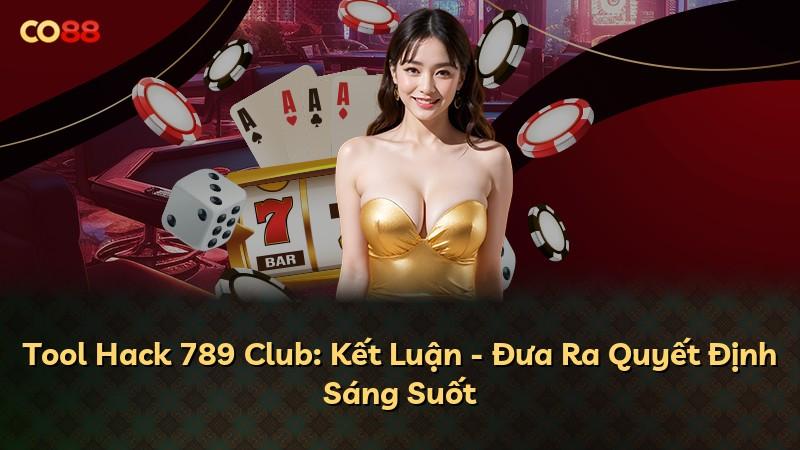 Tool Hack 789 Club: Kết Luận - Đưa Ra Quyết Định Sáng Suốt