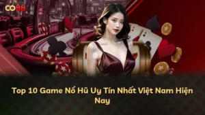 Top 10 Game Nổ Hũ Uy Tín Nhất Việt Nam Hiện Nay